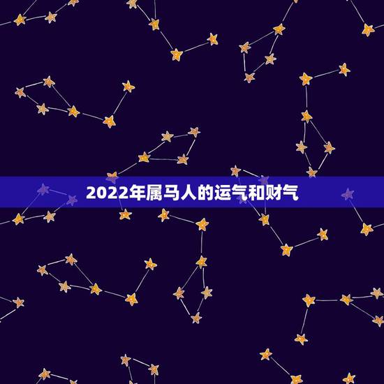 2022年属马人的运气和财气，生肖马2022年运势及运程