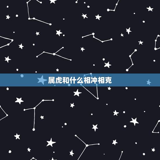 属虎和什么相冲相克，属虎的跟什么属相相冲