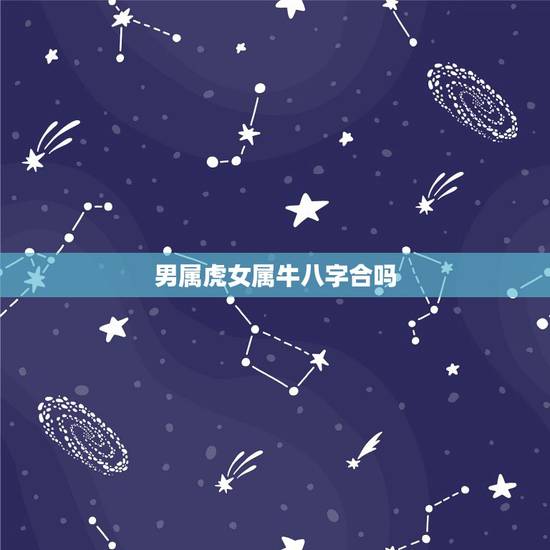男属虎女属牛八字合吗,属牛女跟属虎男会相冲吗 男属虎女属牛八字合吗,属牛女跟属虎男会相冲吗