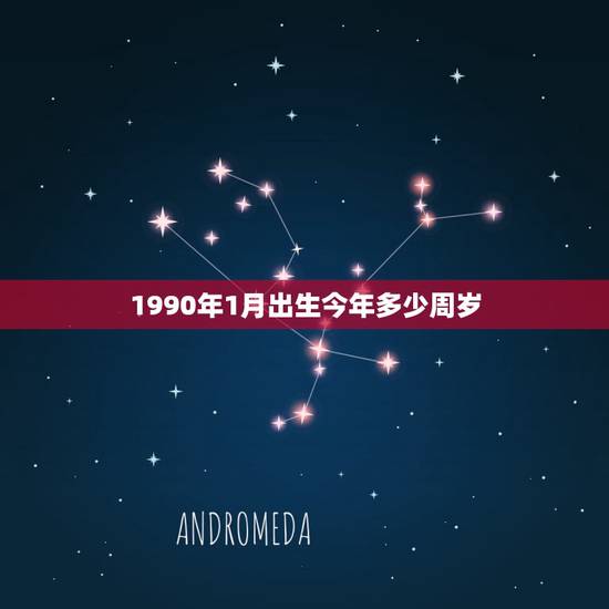 1990年1月出生今年多少周岁，1990年1月1日出生 到现在 周岁多