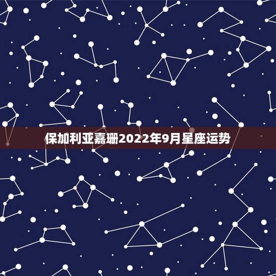 保加利亚嘉珊2022年9月星座运势,保加利亚嘉莎2014年12月12月 保加利亚嘉珊2022年9月星座运势,保加利亚嘉莎2014年12月12月