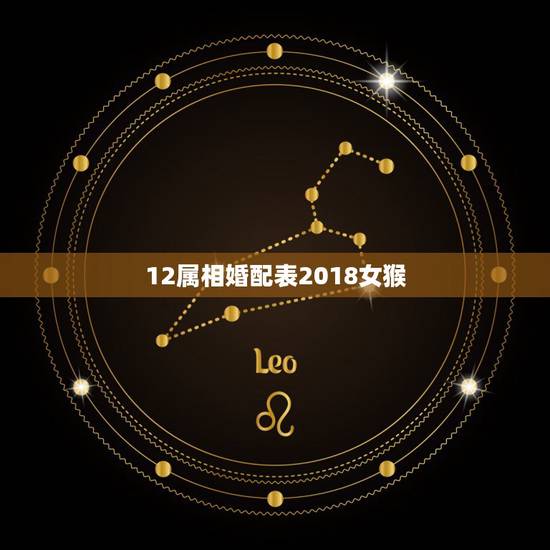 12属相婚配表2018女猴,中午的女猴和什么时候的属相最配 12属相婚配表2018女猴,中午的女猴和什么时候的属相最配