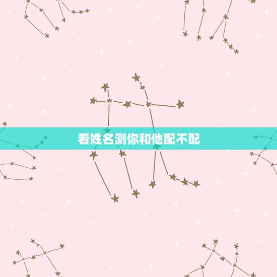 看姓名测你和他配不配,情感测试:姓名测试你和另一半配不配 看姓名测你和他配不配,情感测试:姓名测试你和另一半配不配