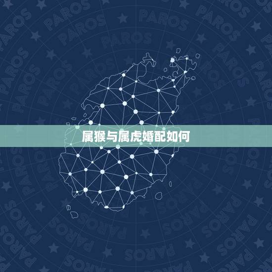 属猴与属虎婚配如何,婚姻差6岁相冲反而好 属猴与属虎婚配如何,婚姻差6岁相冲反而好
