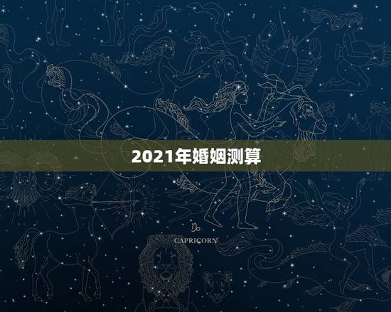 2021年婚姻测算,2021年必定结婚的八字 2021年婚姻测算,2021年必定结婚的八字