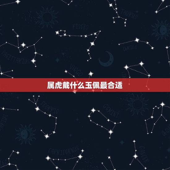 属虎戴什么玉佩最合适,属虎适合戴什么首饰 属虎戴什么玉佩最合适,属虎适合戴什么首饰