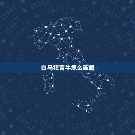 白马犯青牛怎么破解,白马怕青牛毁了多少人 白马犯青牛怎么破解,白马怕青牛毁了多少人