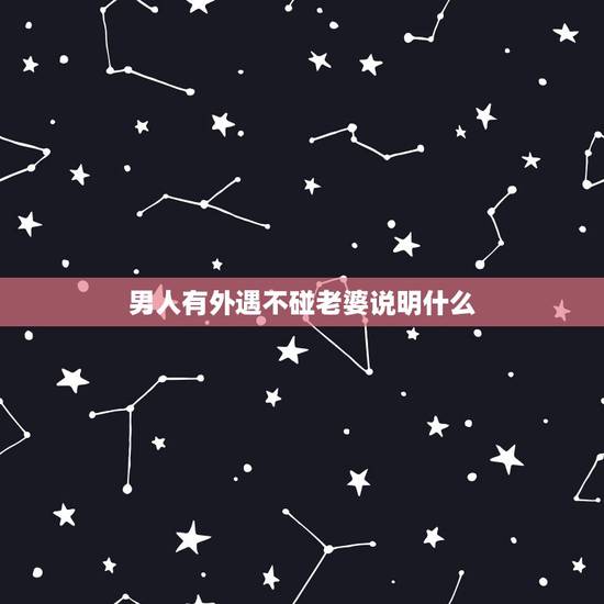 男人有外遇不碰老婆说明什么，男人宁愿自己解决，也不碰老婆什么意思？