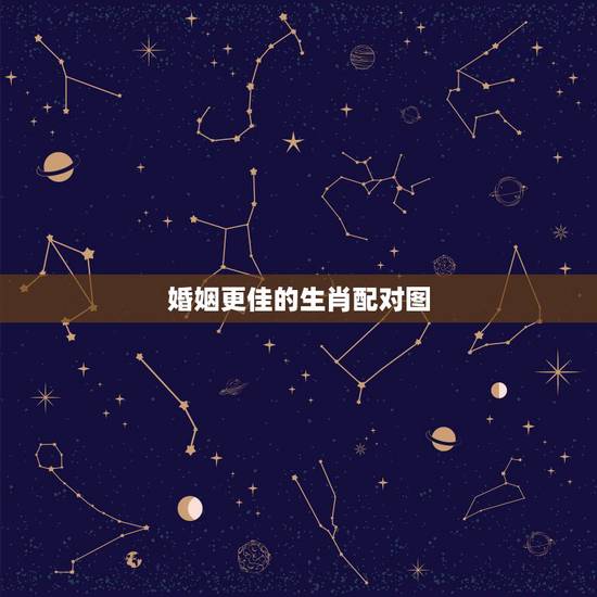 婚姻更佳的生肖配对图,十二生肖婚姻配对大全 婚姻更佳的生肖配对图,十二生肖婚姻配对大全
