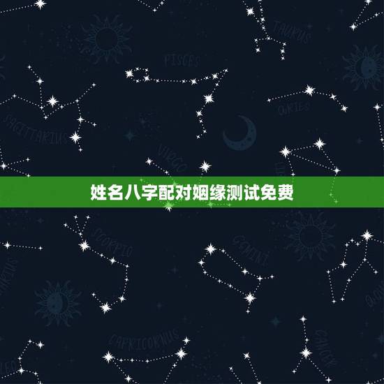 姓名八字配对姻缘测试免费,免费姓名婚姻八字配对 姓名八字配对姻缘测试免费,免费姓名婚姻八字配对