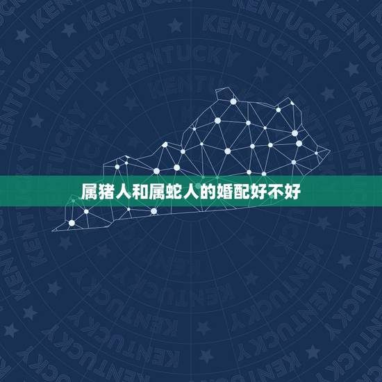 属猪人和属蛇人的婚配好不好,65年属蛇和83年属猪相配? 属猪人和属蛇人的婚配好不好,65年属蛇和83年属猪相配?