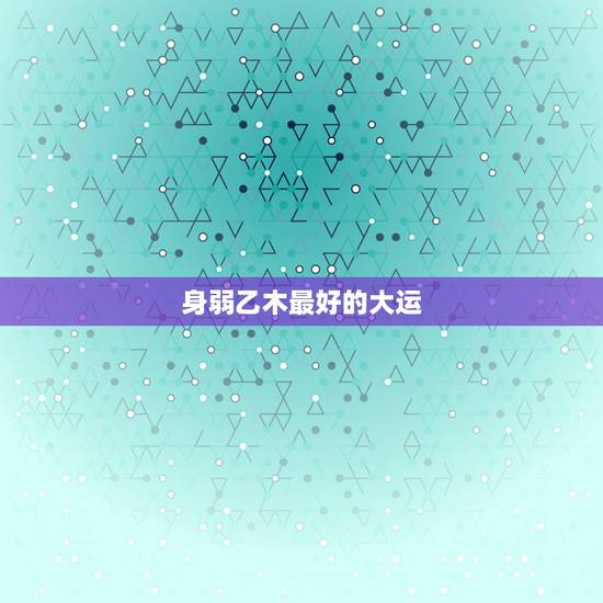 身弱乙木最好的大运，大师所说的 身弱，用月干乙木。 这个怎么解释？