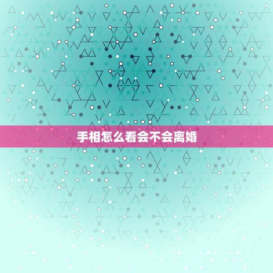 手相怎么看会不会离婚,从手相怎样看出会离婚 手相怎么看会不会离婚,从手相怎样看出会离婚