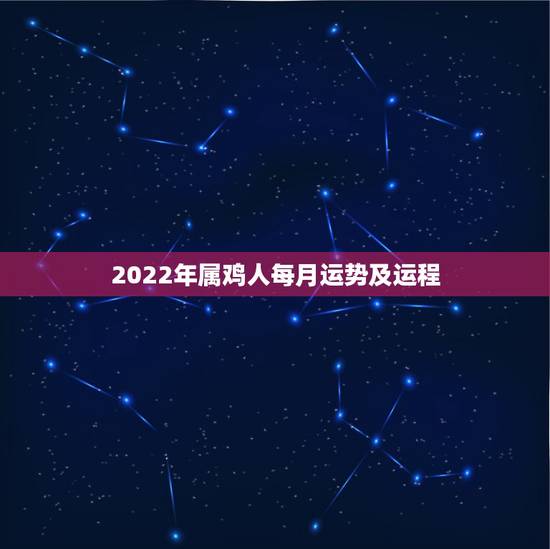 2022年属鸡人每月运势及运程,2022 年属鸡人全年运势 2022年属鸡人每月运势及运程,2022 年属鸡人全年运势