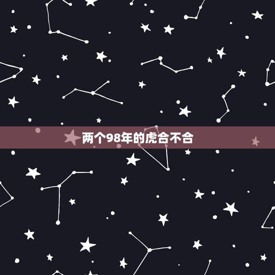 两个98年的虎合不合,98年2个属虎的在一起合适吗? 两个98年的虎合不合,98年2个属虎的在一起合适吗?