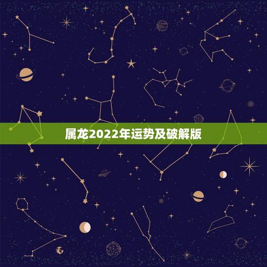 属龙2022年运势及破解版,属龙人在2022年的全年运势 属龙2022年运势及破解版,属龙人在2022年的全年运势