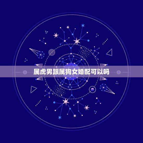 属虎男跟属狗女婚配可以吗，1974年属虎男和1982属狗女做夫妻合吗