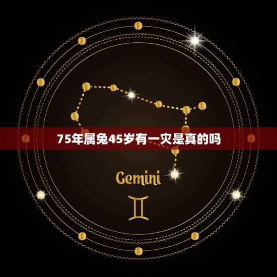 75年属兔45岁有一灾是真的吗,75年兔45岁有劫难 75年属兔45岁有一灾是真的吗,75年兔45岁有劫难