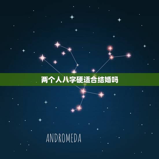 两个人八字硬适合结婚吗,算两人八字适不适合结婚,能否一直在一起? 两个人八字硬适合结婚吗,算两人八字适不适合结婚,能否一直在一起?