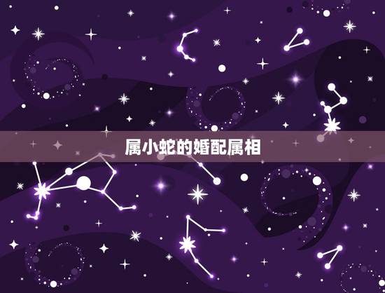 属小蛇的婚配属相，属相蛇和什么属相配
