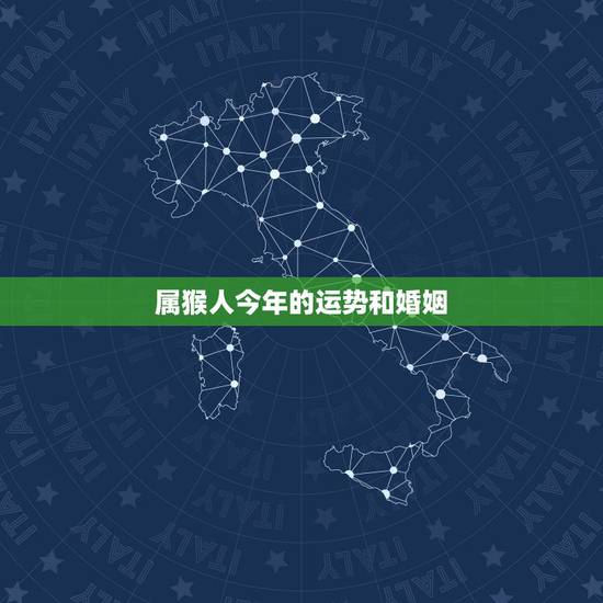 属猴人今年的运势和婚姻,属猴人今年感情会怎么样 属猴人今年的运势和婚姻,属猴人今年感情会怎么样