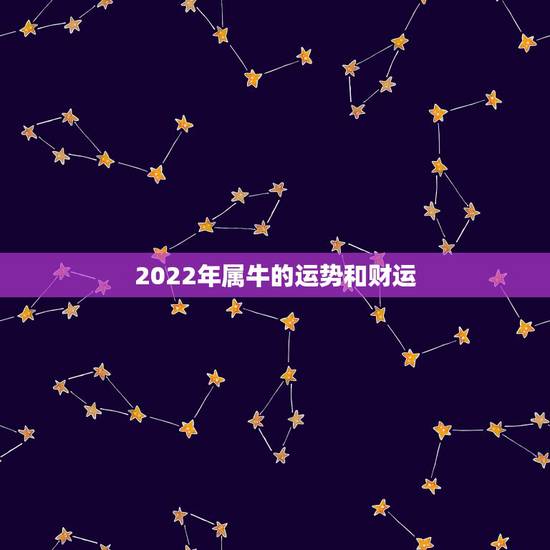 2022年属牛的运势和财运,2022年属牛人的全年运势及运程 2022年属牛的运势和财运,2022年属牛人的全年运势及运程