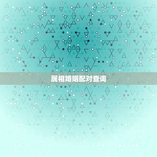 属相婚姻配对查询 婚姻配对测试