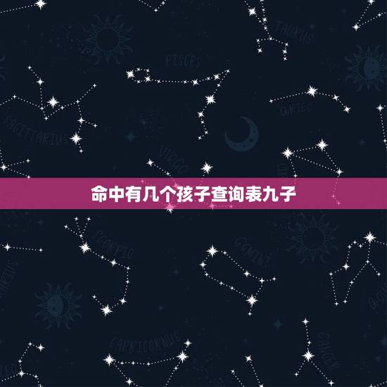 命中有几个孩子查询表九子,求算命大师解答,命中有几个孩子 命中有几个孩子查询表九子,求算命大师解答,命中有几个孩子