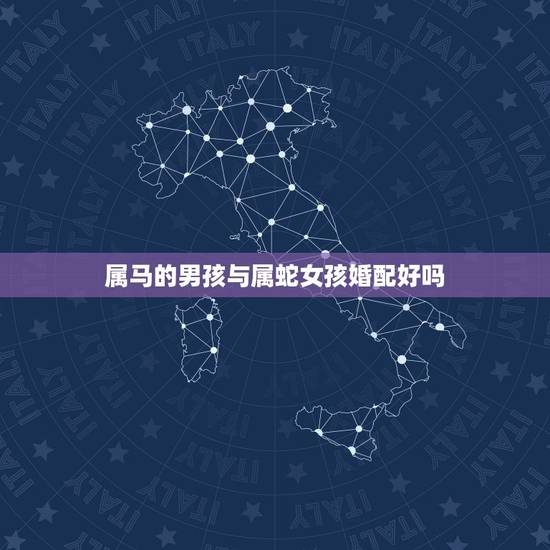 属马的男孩与属蛇女孩婚配好吗，属蛇的女孩和属马的男孩儿配吗