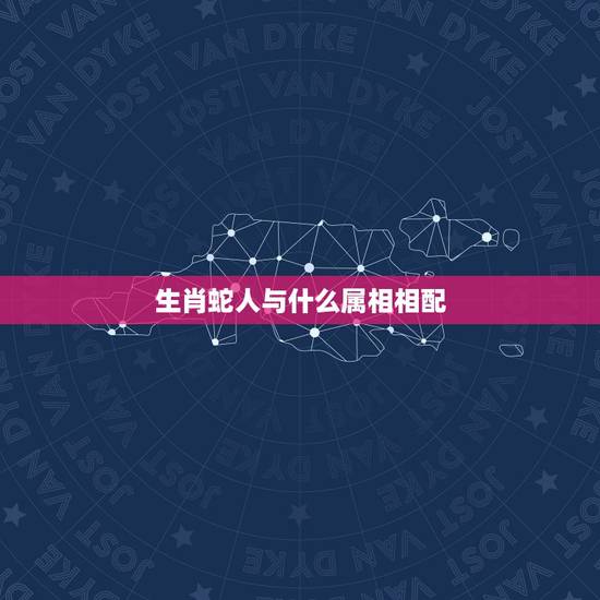 生肖蛇人与什么属相相配,女蛇+男虎相配吗?属相蛇和什么生肖最配丫? 生肖蛇人与什么属相相配,女蛇+男虎相配吗?属相蛇和什么生肖最配丫?