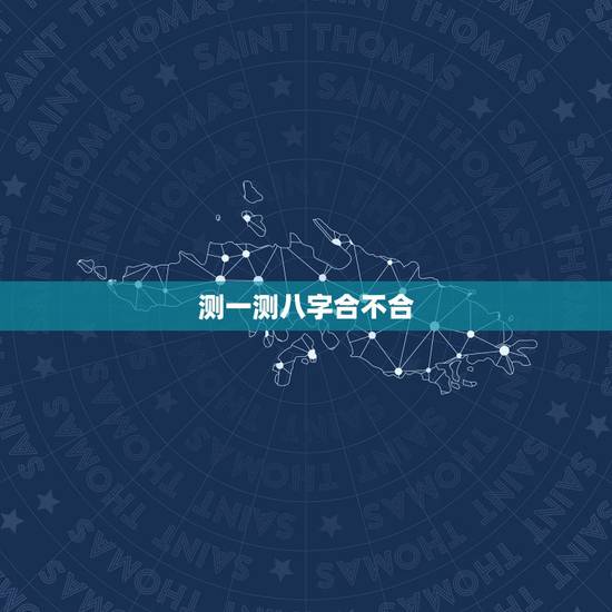测一测八字合不合,如何算生辰八字合不合 测一测八字合不合,如何算生辰八字合不合