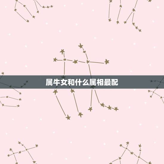 属牛女和什么属相最配，女属牛的和什么属相最配