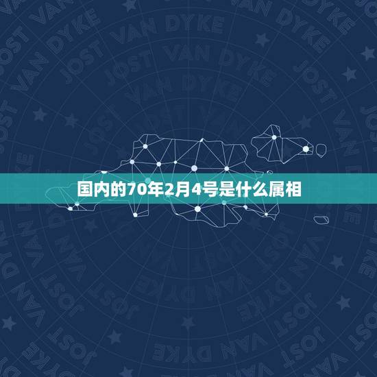 国内的70年2月4号是什么属相，1970阳历2月4日属相到底是属鸡还是