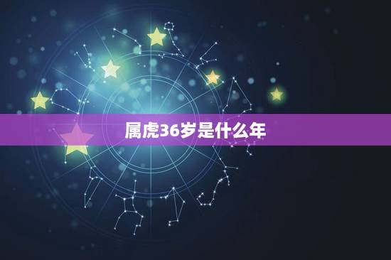 属虎36岁是什么年,36岁属虎逢九年有啥忌讳 属虎36岁是什么年,36岁属虎逢九年有啥忌讳