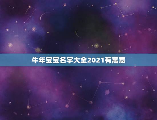 牛年宝宝名字大全2021有寓意,2021年牛宝宝男孩取名有寓意 牛年宝宝名字大全2021有寓意,2021年牛宝宝男孩取名有寓意
