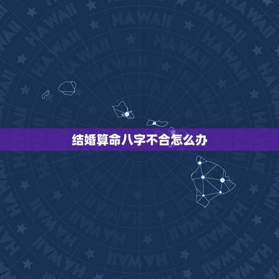 结婚算命八字不合怎么办,两个人决定要在一起了,可算命的说八字很不和,不 结婚算命八字不合怎么办,两个人决定要在一起了,可算命的说八字很不和,不