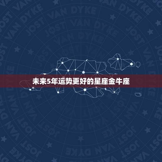 未来5年运势更好的星座金牛座，2022 年爆发力惊人的星座