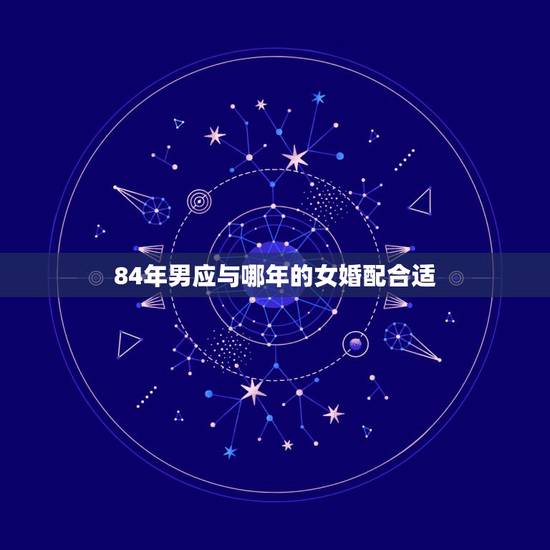 84年男应与哪年的女婚配合适，1984年属鼠女和什么属相相配