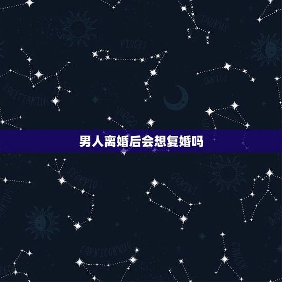 男人离婚后会想复婚吗,男的离婚后会想复婚吗 男人离婚后会想复婚吗,男的离婚后会想复婚吗