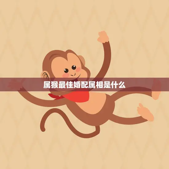 属猴最佳婚配属相是什么(揭秘猴子婚姻最佳搭档) 属猴最佳婚配属相是什么(揭秘猴子婚姻最佳搭档)
