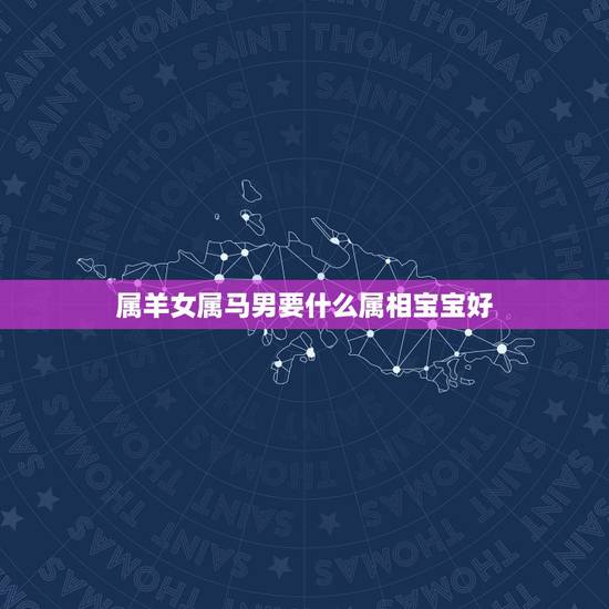 属羊女属马男要什么属相宝宝好，属羊和属马的结婚好吗