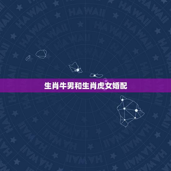 生肖牛男和生肖虎女婚配，生肖牛男和生肖女虎在一起会幸福吗