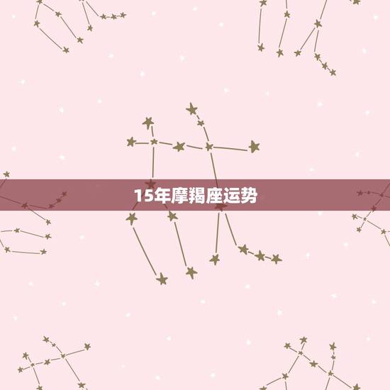 15年摩羯座运势,摩羯座2015年的运势 15年摩羯座运势,摩羯座2015年的运势