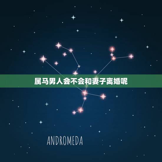 属马男人会不会和妻子离婚呢,属马和属马的婚姻如何 属马男人会不会和妻子离婚呢,属马和属马的婚姻如何