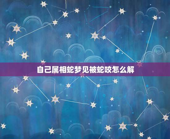 自己属相蛇梦见被蛇咬怎么解，我属猪的，经常梦见蛇咬我，而且只要梦到蛇就
