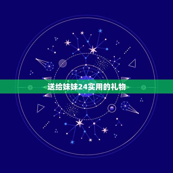 送给妹妹24实用的礼物，送给亲妹妹什么生日礼物好