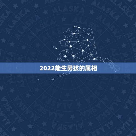 2022能生男孩的属相，老历2022今天属什么属相？