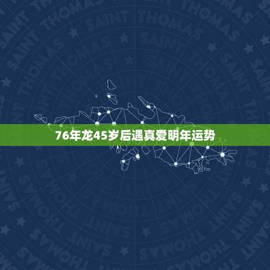 76年龙45岁后遇真爱明年运势,76年女龙2022 会不会找到真爱 76年龙45岁后遇真爱明年运势,76年女龙2022 会不会找到真爱
