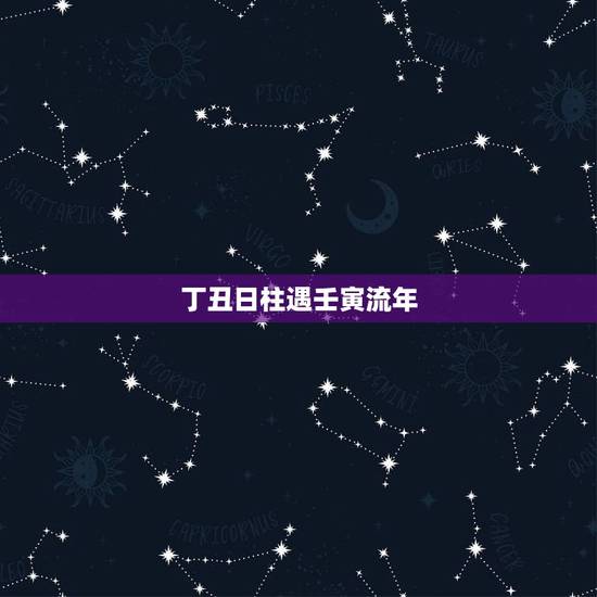 丁丑日柱遇壬寅流年,壬寅日柱遇壬寅流年 丁丑日柱遇壬寅流年,壬寅日柱遇壬寅流年