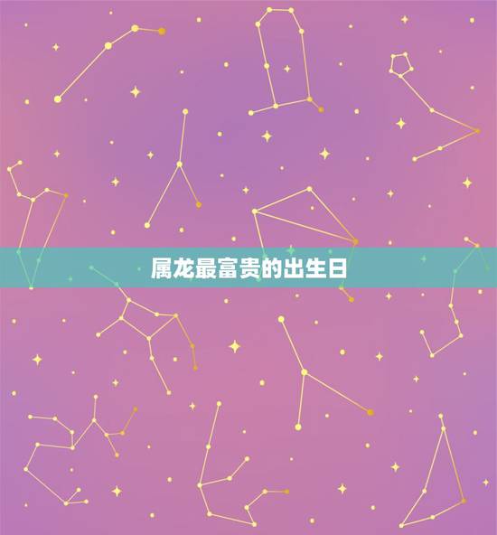 属龙最富贵的出生日，属龙的哪个出生日最差